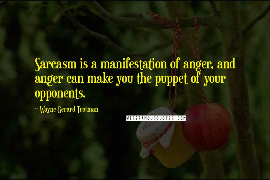 Wayne Gerard Trotman Quotes: Sarcasm is a manifestation of anger, and anger can make you the puppet of your opponents.