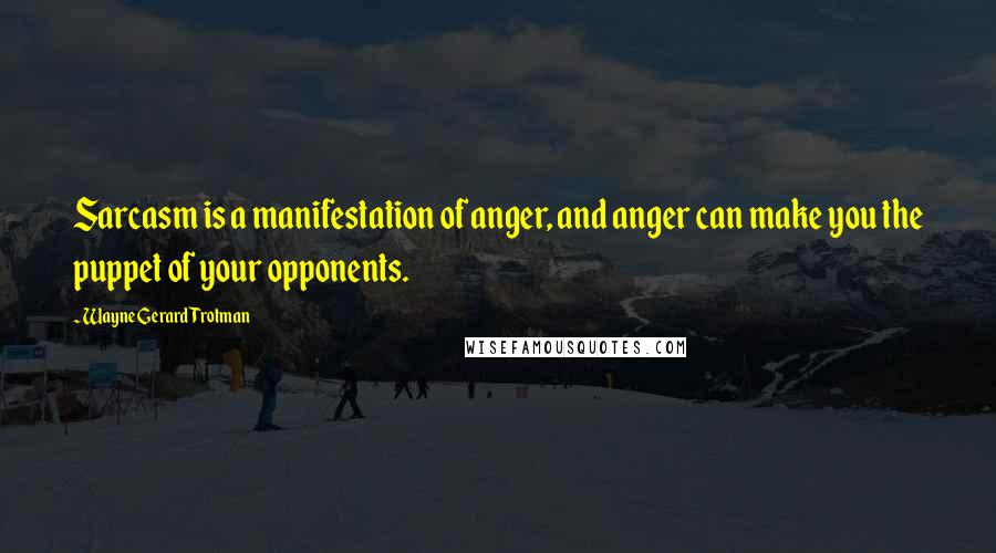 Wayne Gerard Trotman Quotes: Sarcasm is a manifestation of anger, and anger can make you the puppet of your opponents.