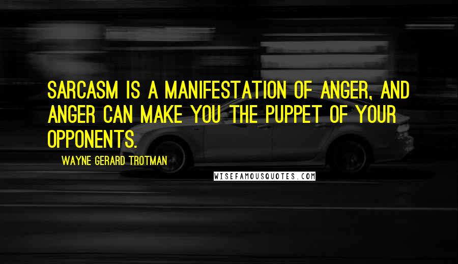 Wayne Gerard Trotman Quotes: Sarcasm is a manifestation of anger, and anger can make you the puppet of your opponents.
