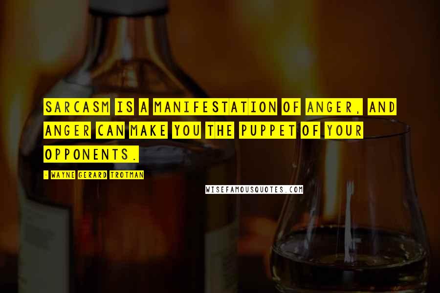 Wayne Gerard Trotman Quotes: Sarcasm is a manifestation of anger, and anger can make you the puppet of your opponents.