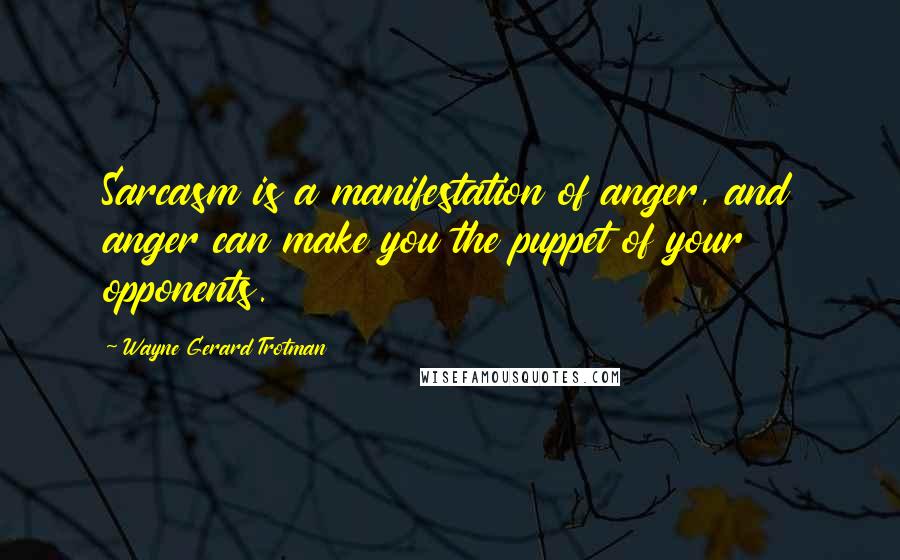 Wayne Gerard Trotman Quotes: Sarcasm is a manifestation of anger, and anger can make you the puppet of your opponents.