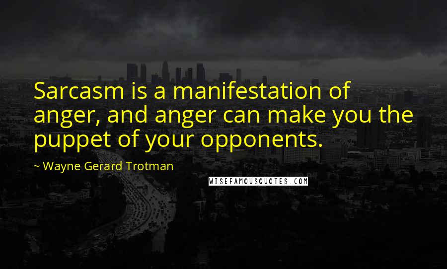 Wayne Gerard Trotman Quotes: Sarcasm is a manifestation of anger, and anger can make you the puppet of your opponents.