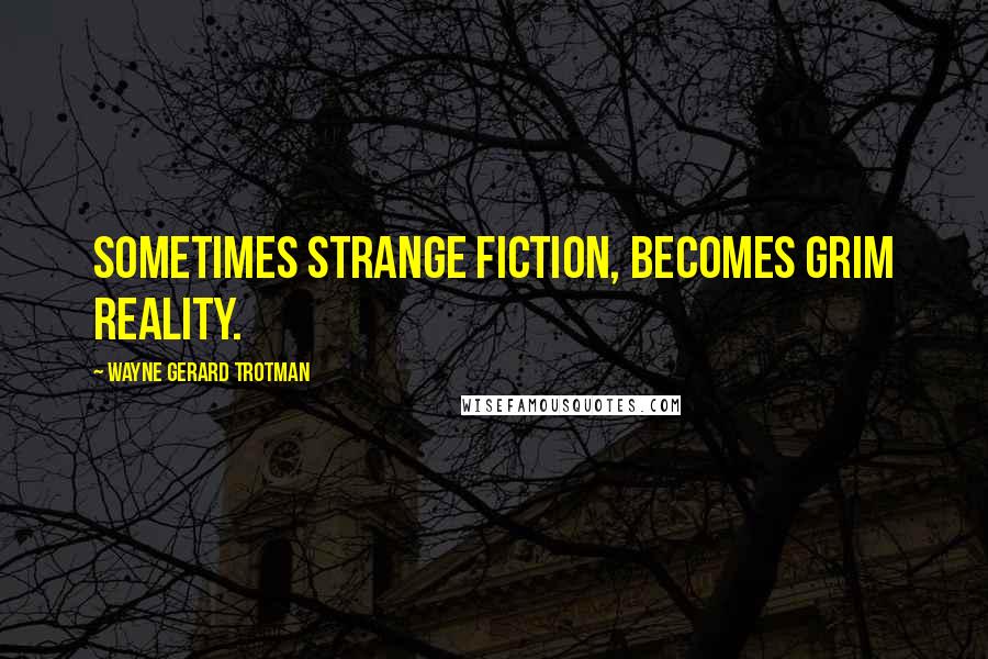 Wayne Gerard Trotman Quotes: Sometimes strange fiction, becomes grim reality.