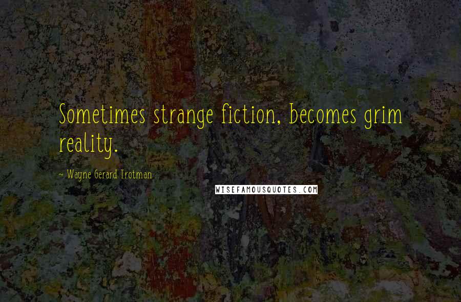 Wayne Gerard Trotman Quotes: Sometimes strange fiction, becomes grim reality.