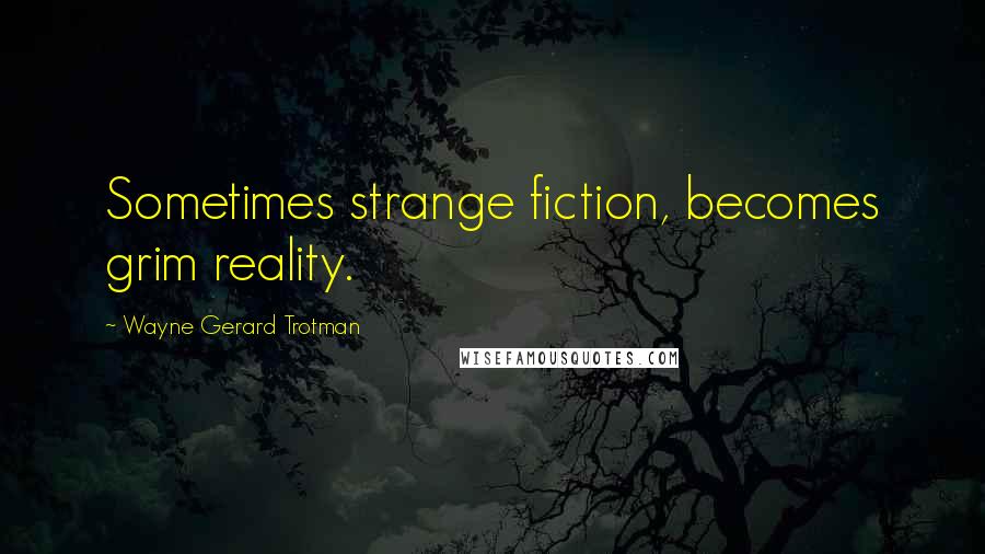 Wayne Gerard Trotman Quotes: Sometimes strange fiction, becomes grim reality.