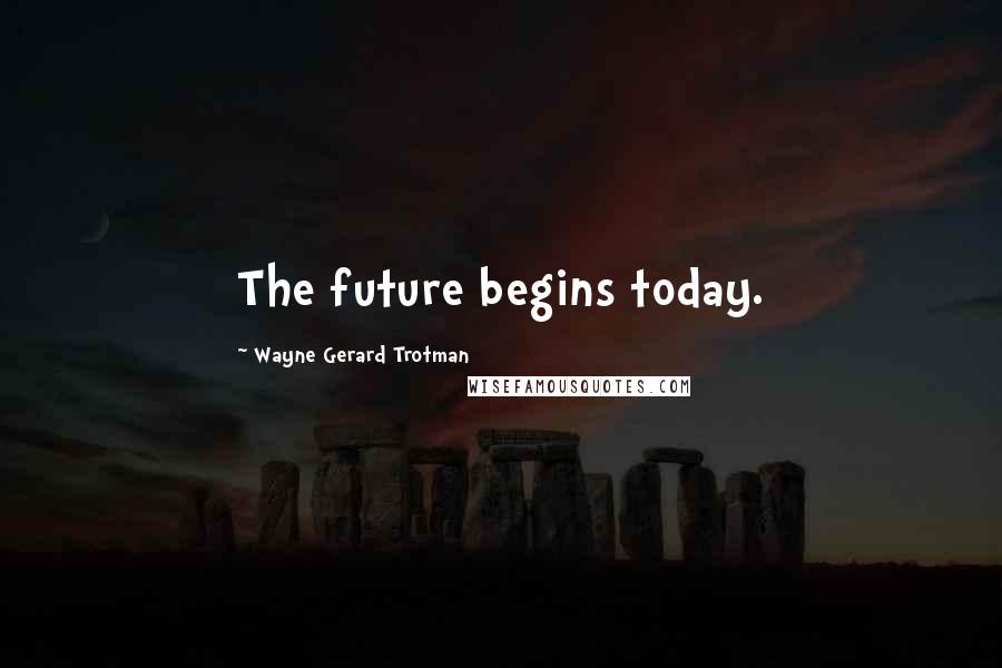 Wayne Gerard Trotman Quotes: The future begins today.