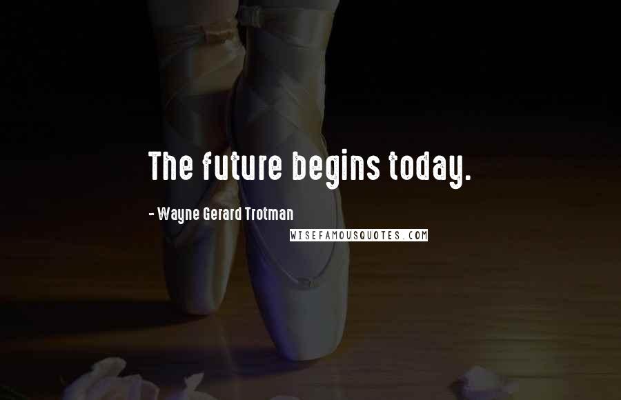 Wayne Gerard Trotman Quotes: The future begins today.