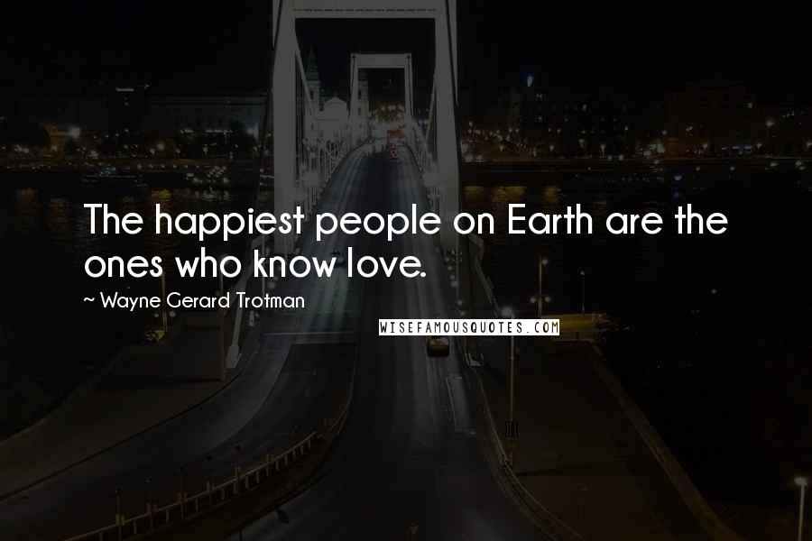 Wayne Gerard Trotman Quotes: The happiest people on Earth are the ones who know love.