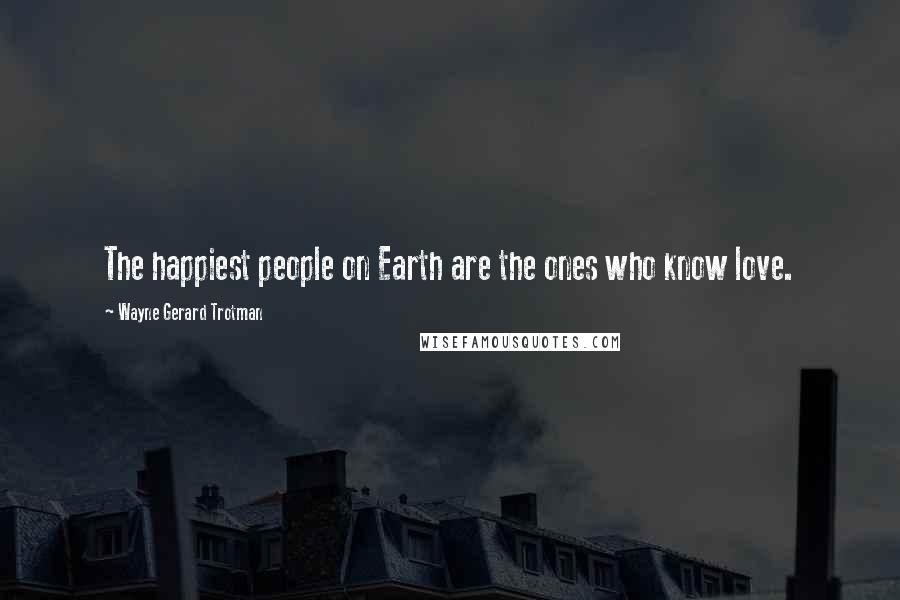 Wayne Gerard Trotman Quotes: The happiest people on Earth are the ones who know love.