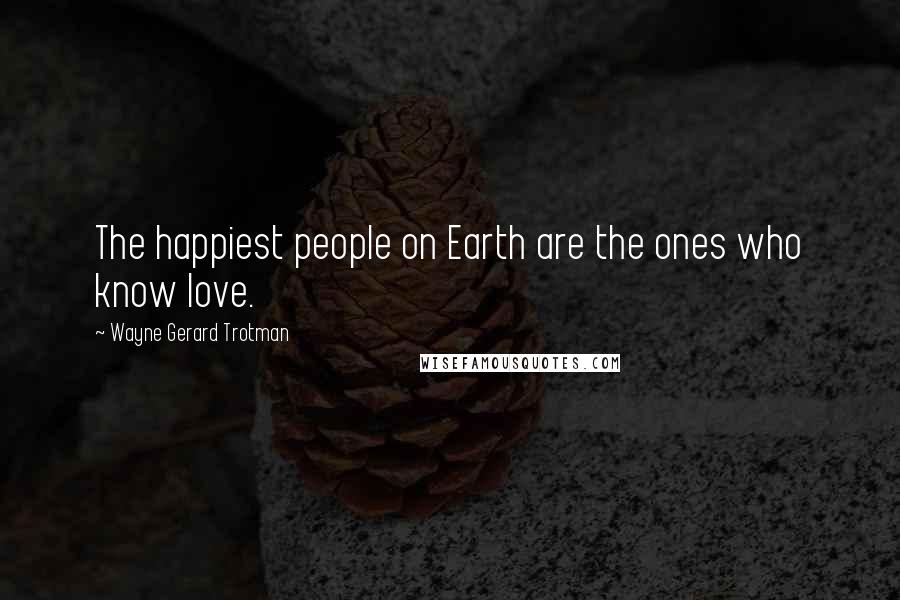 Wayne Gerard Trotman Quotes: The happiest people on Earth are the ones who know love.