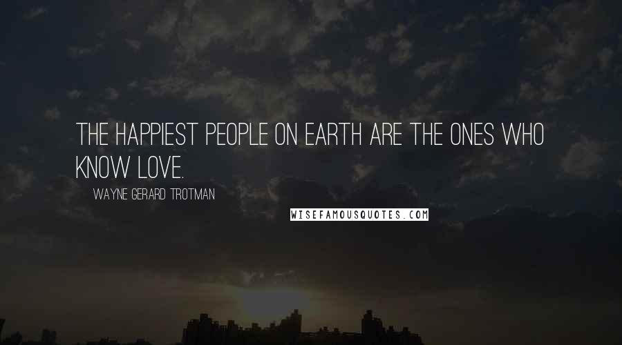 Wayne Gerard Trotman Quotes: The happiest people on Earth are the ones who know love.