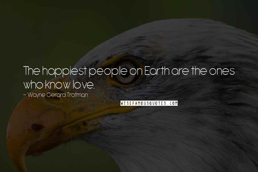 Wayne Gerard Trotman Quotes: The happiest people on Earth are the ones who know love.