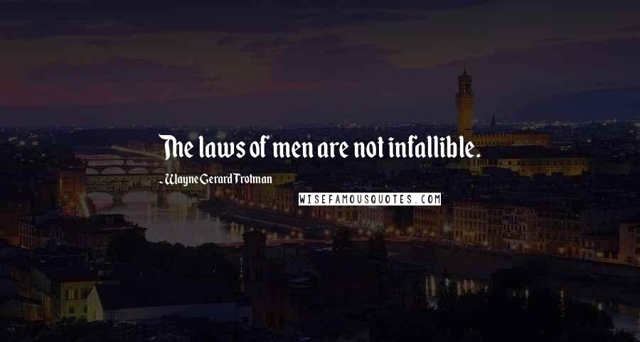 Wayne Gerard Trotman Quotes: The laws of men are not infallible.
