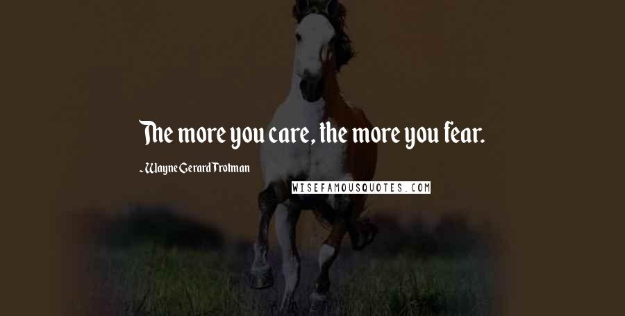 Wayne Gerard Trotman Quotes: The more you care, the more you fear.