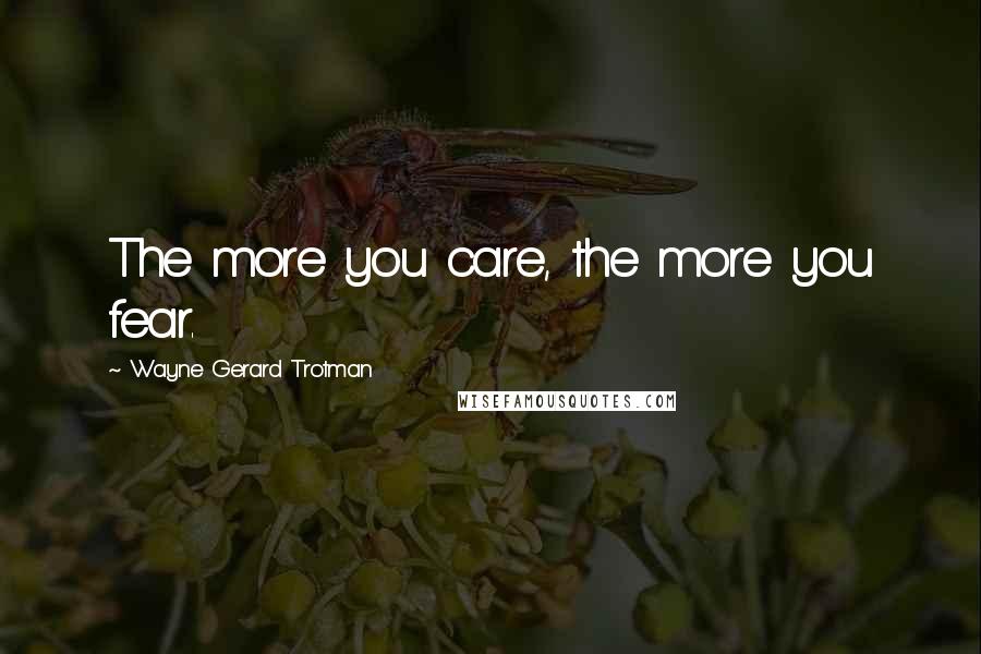 Wayne Gerard Trotman Quotes: The more you care, the more you fear.