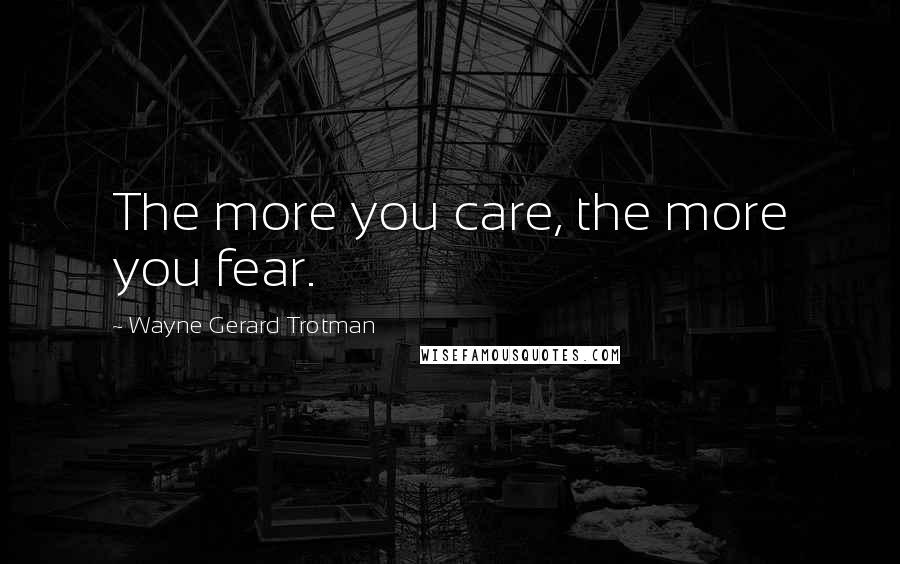 Wayne Gerard Trotman Quotes: The more you care, the more you fear.