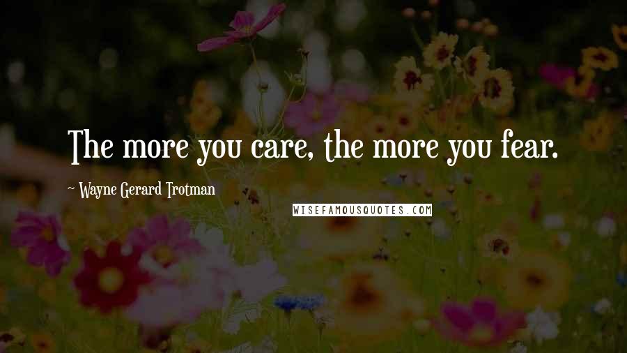 Wayne Gerard Trotman Quotes: The more you care, the more you fear.