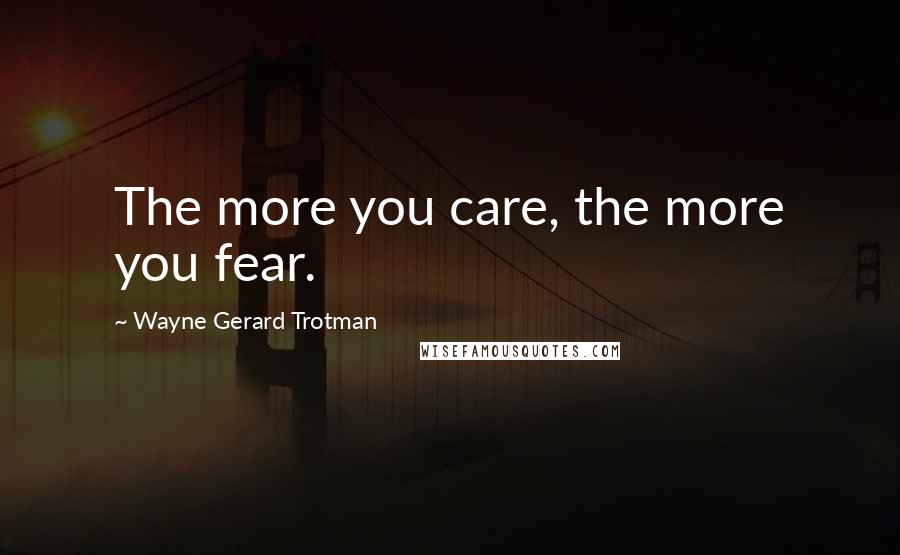 Wayne Gerard Trotman Quotes: The more you care, the more you fear.