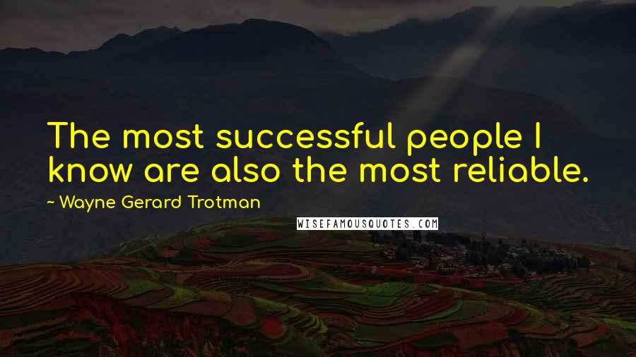 Wayne Gerard Trotman Quotes: The most successful people I know are also the most reliable.