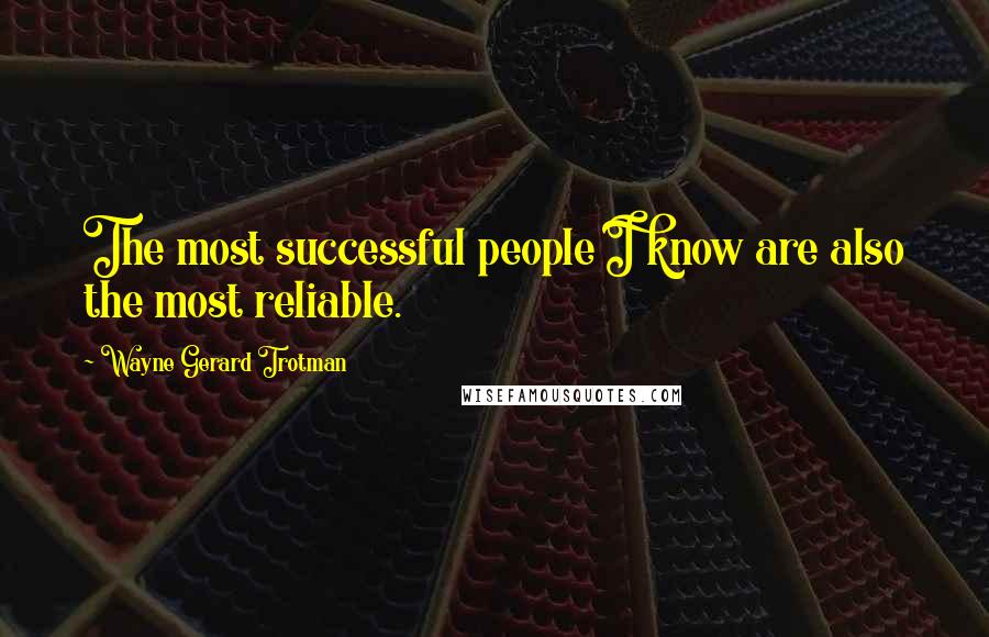 Wayne Gerard Trotman Quotes: The most successful people I know are also the most reliable.