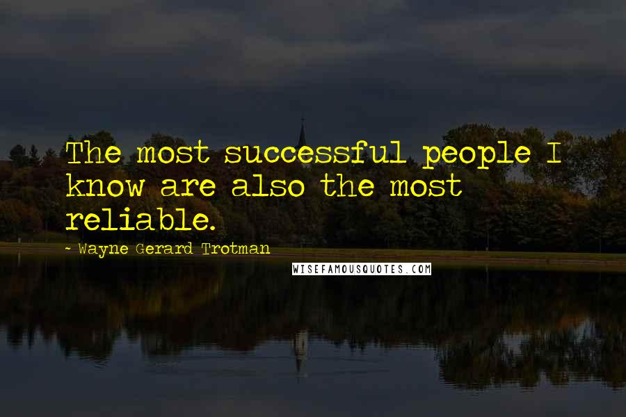 Wayne Gerard Trotman Quotes: The most successful people I know are also the most reliable.