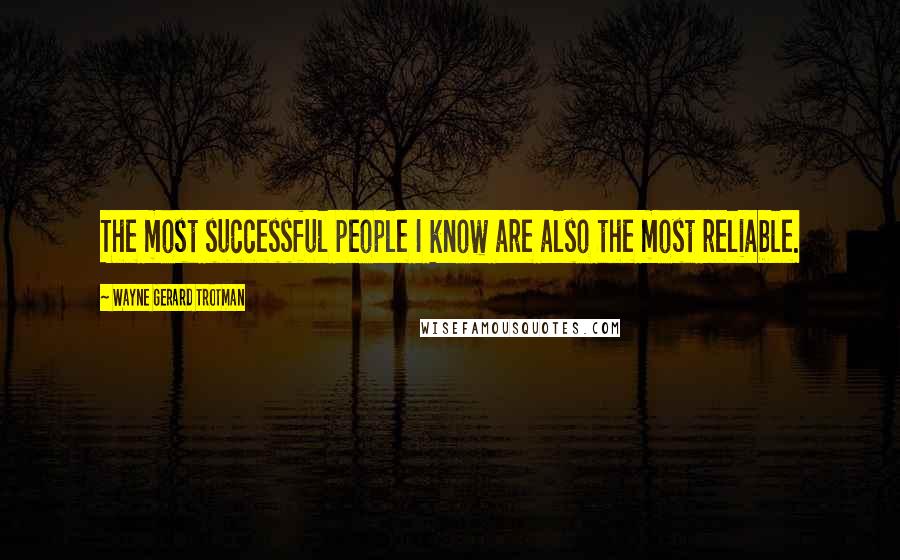 Wayne Gerard Trotman Quotes: The most successful people I know are also the most reliable.