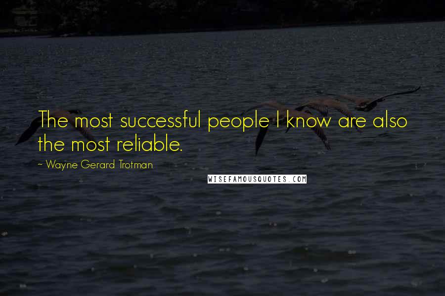 Wayne Gerard Trotman Quotes: The most successful people I know are also the most reliable.