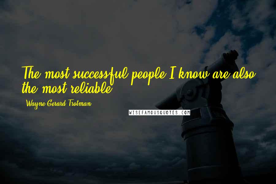 Wayne Gerard Trotman Quotes: The most successful people I know are also the most reliable.