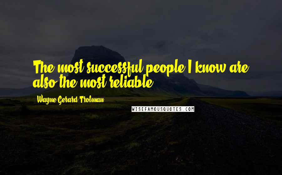 Wayne Gerard Trotman Quotes: The most successful people I know are also the most reliable.