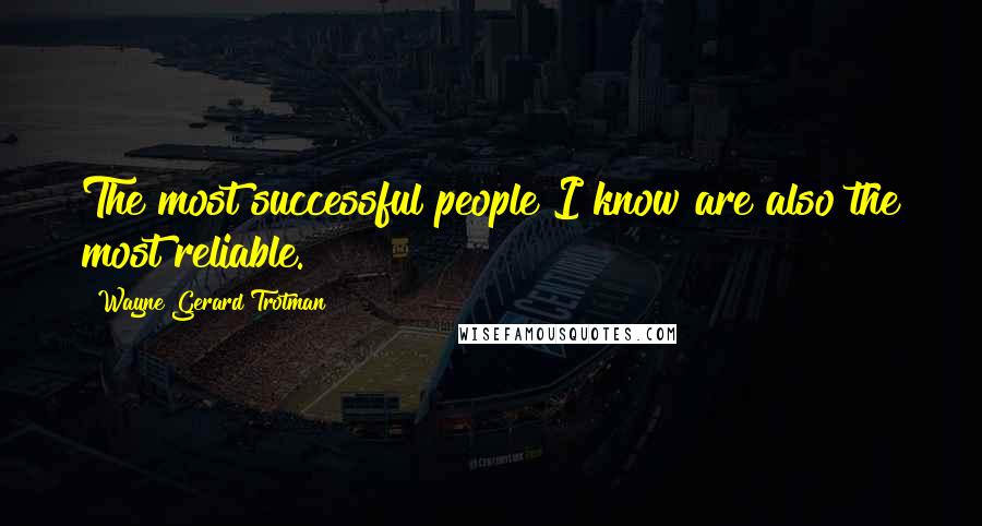 Wayne Gerard Trotman Quotes: The most successful people I know are also the most reliable.