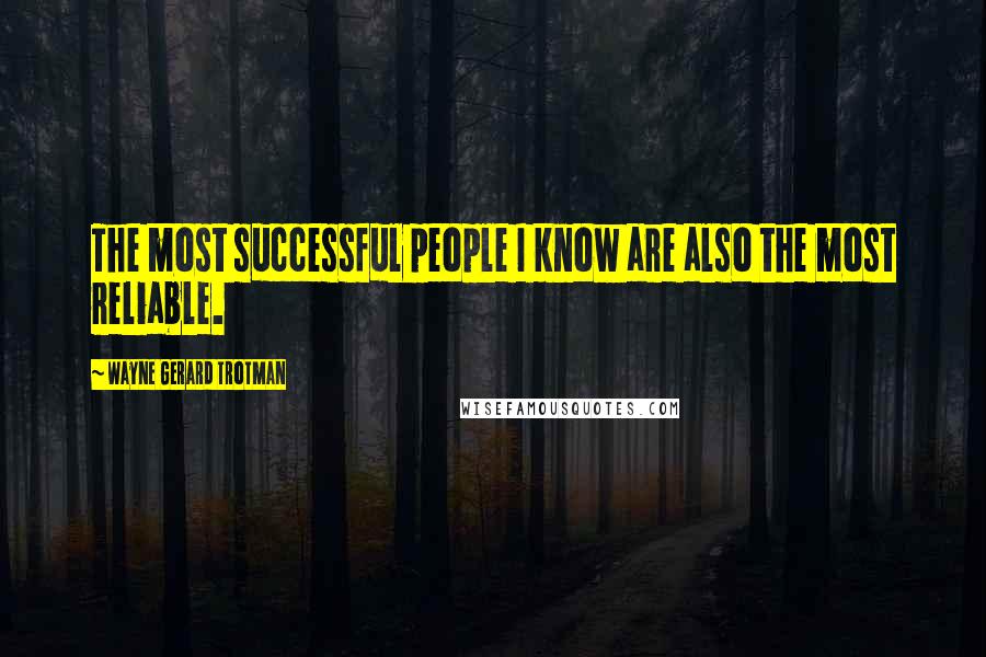 Wayne Gerard Trotman Quotes: The most successful people I know are also the most reliable.