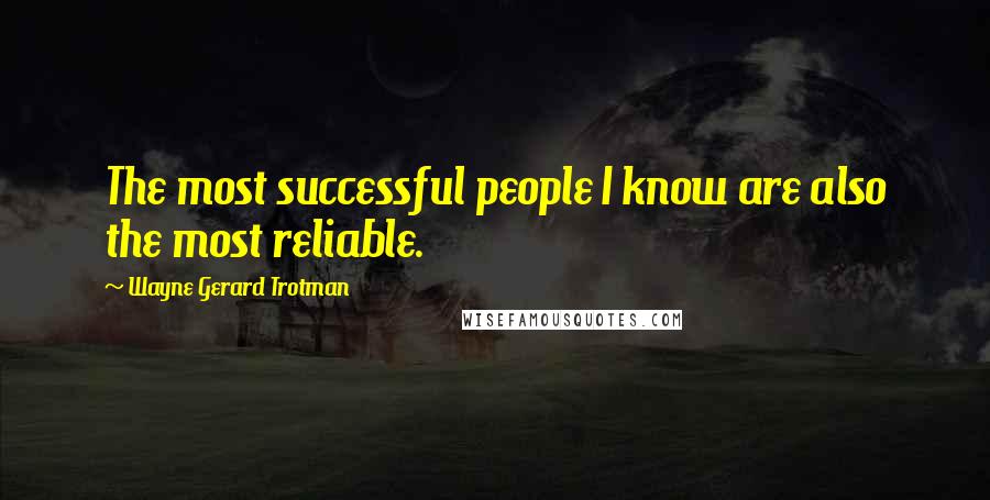 Wayne Gerard Trotman Quotes: The most successful people I know are also the most reliable.