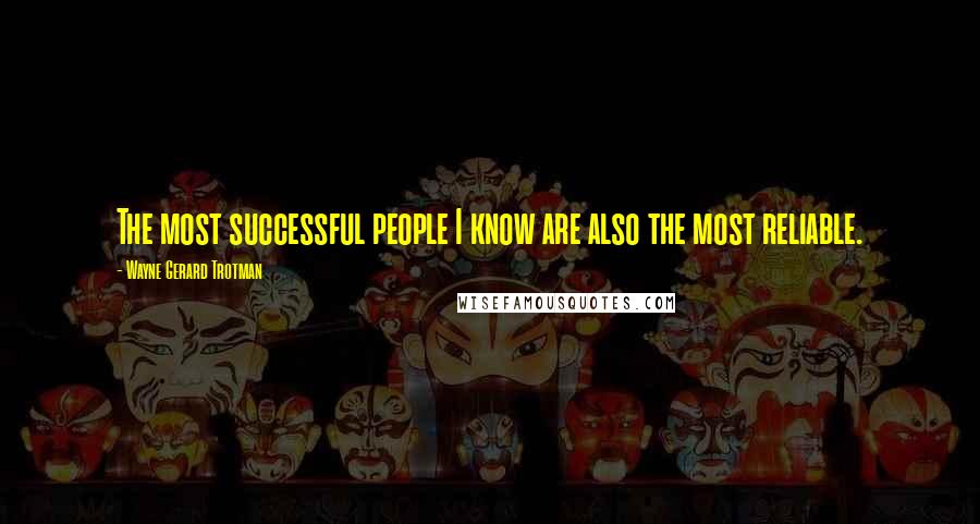 Wayne Gerard Trotman Quotes: The most successful people I know are also the most reliable.