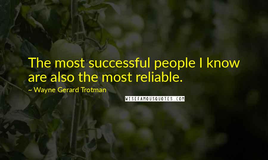 Wayne Gerard Trotman Quotes: The most successful people I know are also the most reliable.