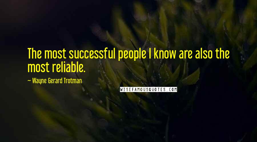 Wayne Gerard Trotman Quotes: The most successful people I know are also the most reliable.