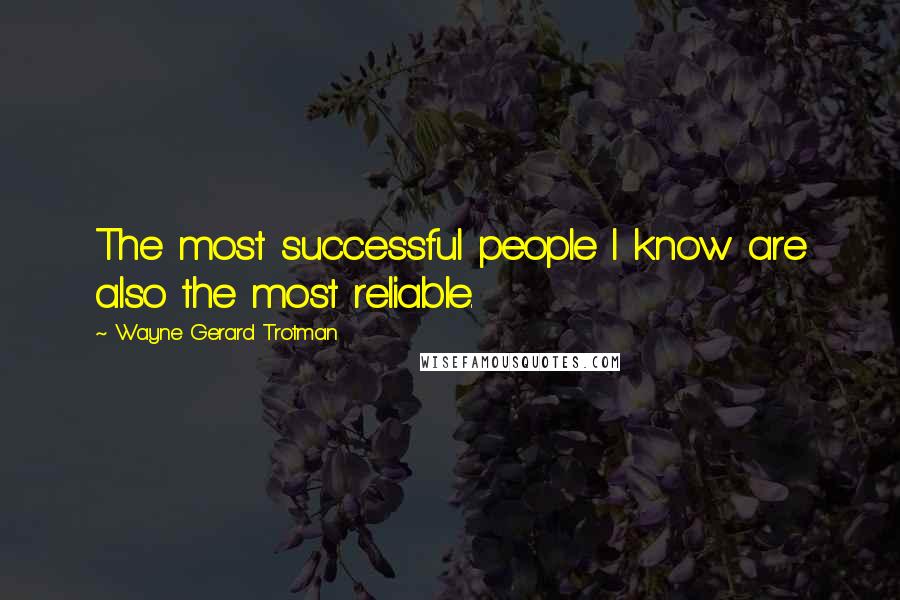 Wayne Gerard Trotman Quotes: The most successful people I know are also the most reliable.