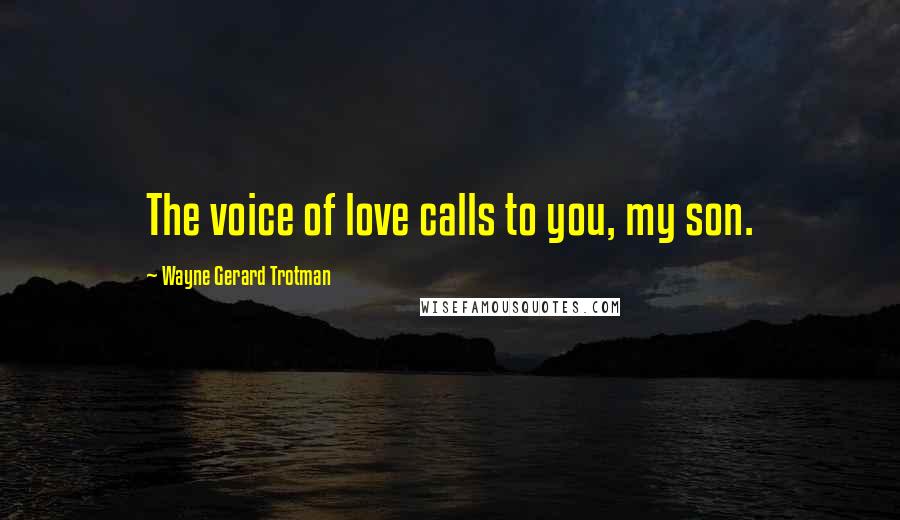 Wayne Gerard Trotman Quotes: The voice of love calls to you, my son.