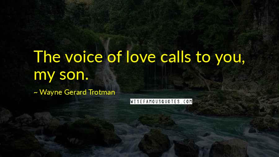 Wayne Gerard Trotman Quotes: The voice of love calls to you, my son.