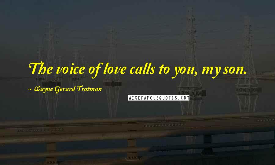 Wayne Gerard Trotman Quotes: The voice of love calls to you, my son.