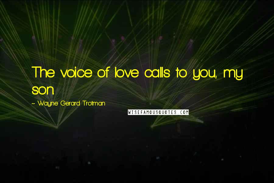 Wayne Gerard Trotman Quotes: The voice of love calls to you, my son.