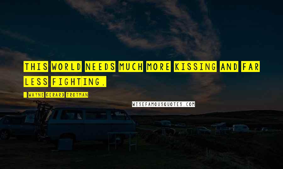 Wayne Gerard Trotman Quotes: This world needs much more kissing and far less fighting.