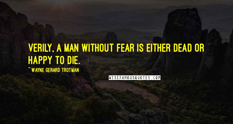 Wayne Gerard Trotman Quotes: Verily, a man without fear is either dead or happy to die.