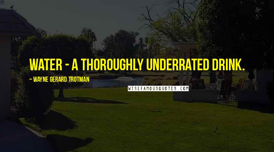 Wayne Gerard Trotman Quotes: Water - a thoroughly underrated drink.