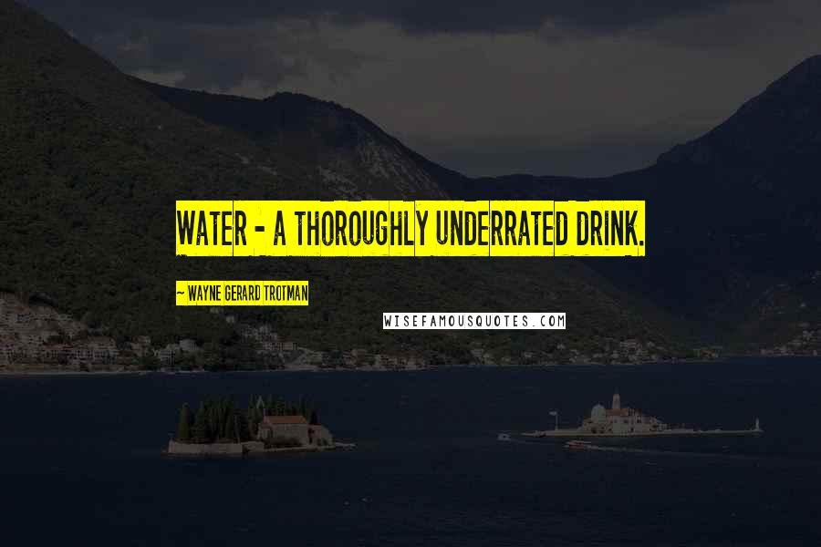 Wayne Gerard Trotman Quotes: Water - a thoroughly underrated drink.