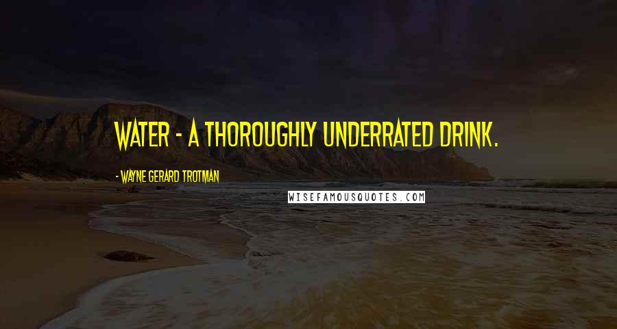 Wayne Gerard Trotman Quotes: Water - a thoroughly underrated drink.