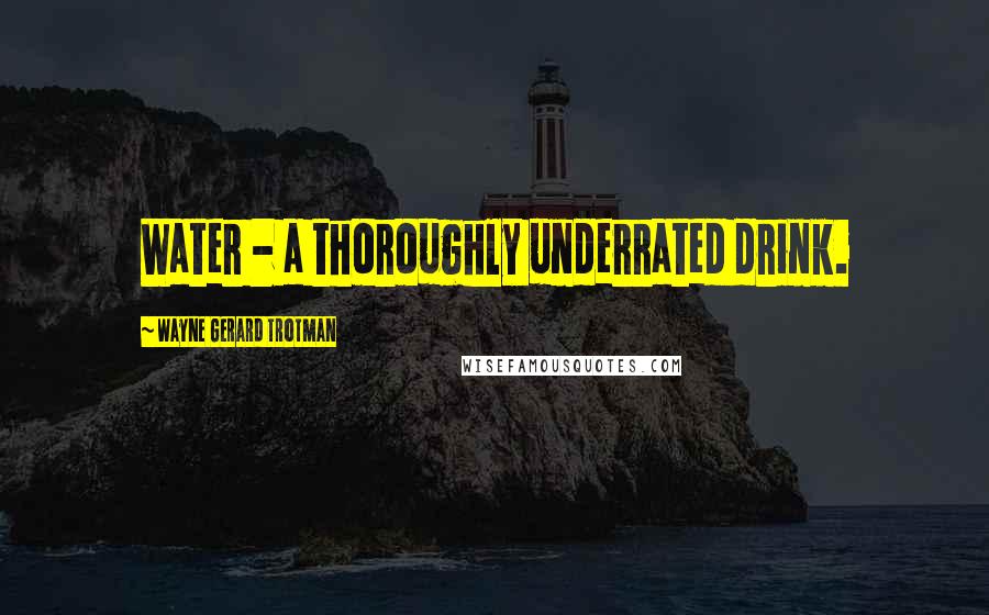 Wayne Gerard Trotman Quotes: Water - a thoroughly underrated drink.