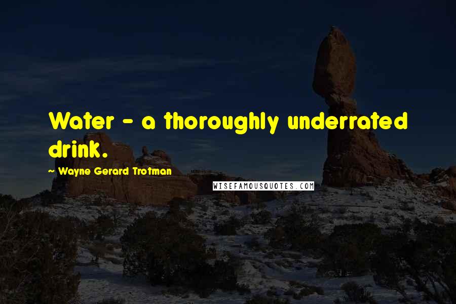 Wayne Gerard Trotman Quotes: Water - a thoroughly underrated drink.