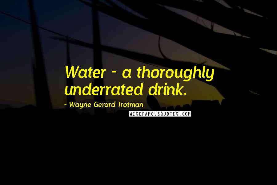 Wayne Gerard Trotman Quotes: Water - a thoroughly underrated drink.