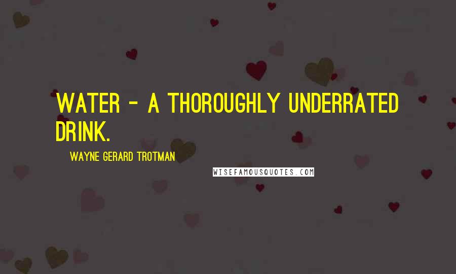 Wayne Gerard Trotman Quotes: Water - a thoroughly underrated drink.