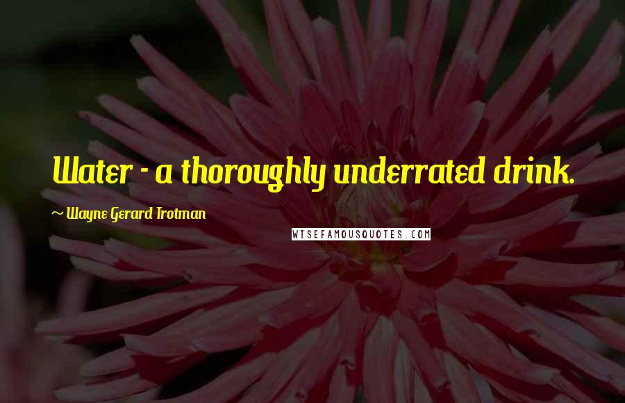 Wayne Gerard Trotman Quotes: Water - a thoroughly underrated drink.